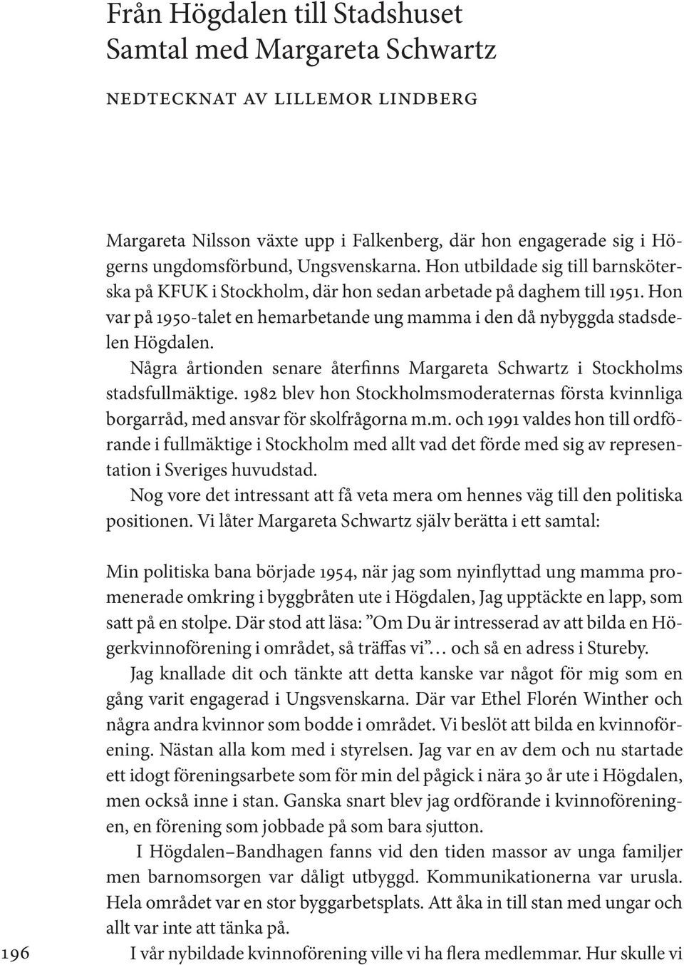 Några årtionden senare återfinns Margareta Schwartz i Stockholms stadsfullmäktige. 1982 blev hon Stockholmsmoderaternas första kvinnliga borgarråd, med ansvar för skolfrågorna m.m. och 1991 valdes hon till ordförande i fullmäktige i Stockholm med allt vad det förde med sig av representation i Sveriges huvudstad.