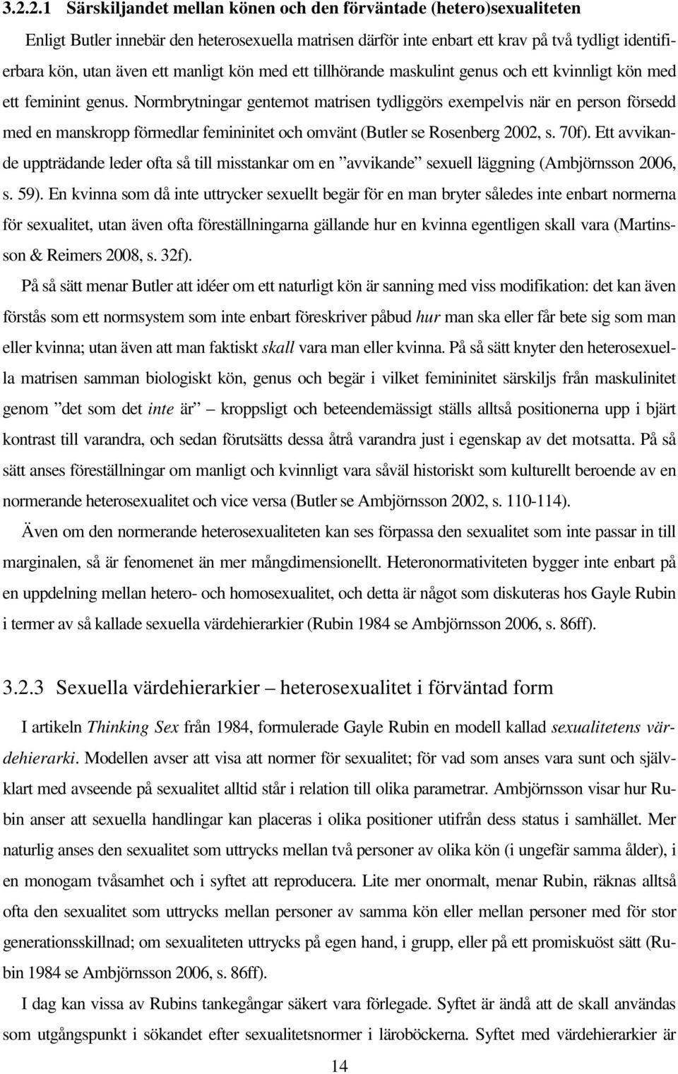 Normbrytningar gentemot matrisen tydliggörs exempelvis när en person försedd med en manskropp förmedlar femininitet och omvänt (Butler se Rosenberg 2002, s. 70f).