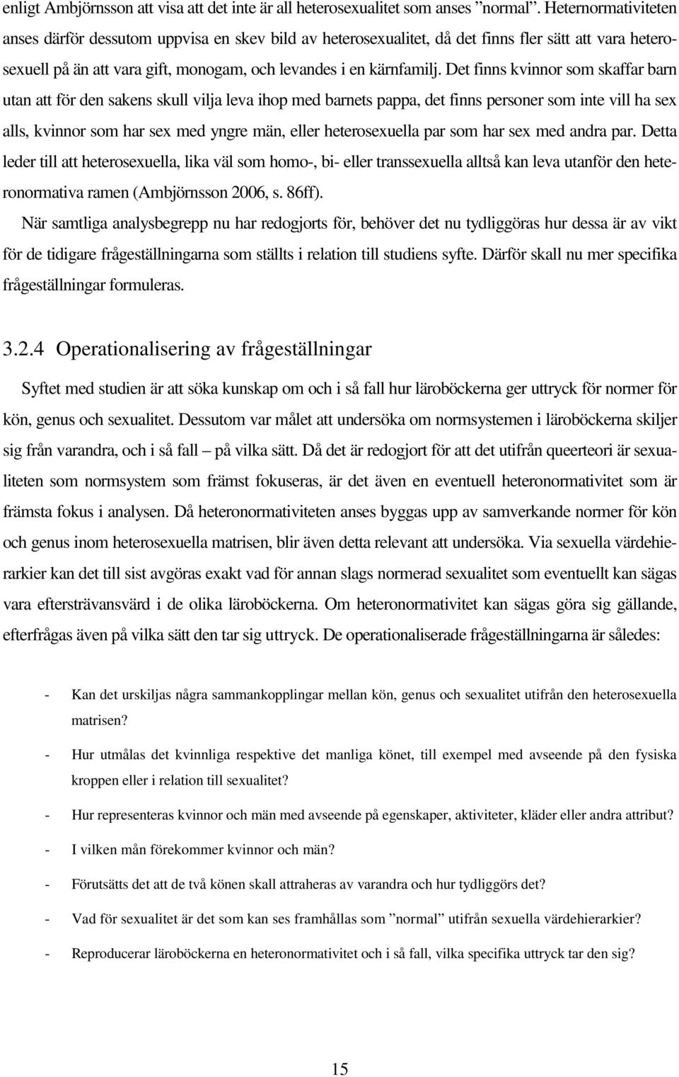 Det finns kvinnor som skaffar barn utan att för den sakens skull vilja leva ihop med barnets pappa, det finns personer som inte vill ha sex alls, kvinnor som har sex med yngre män, eller