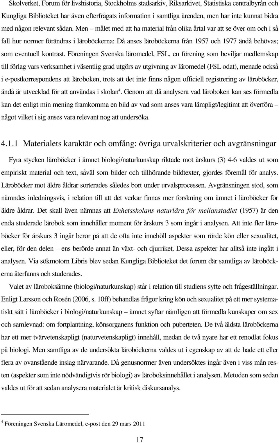 Men målet med att ha material från olika årtal var att se över om och i så fall hur normer förändras i läroböckerna: Då anses läroböckerna från 1957 och 1977 ändå behövas; som eventuell kontrast.