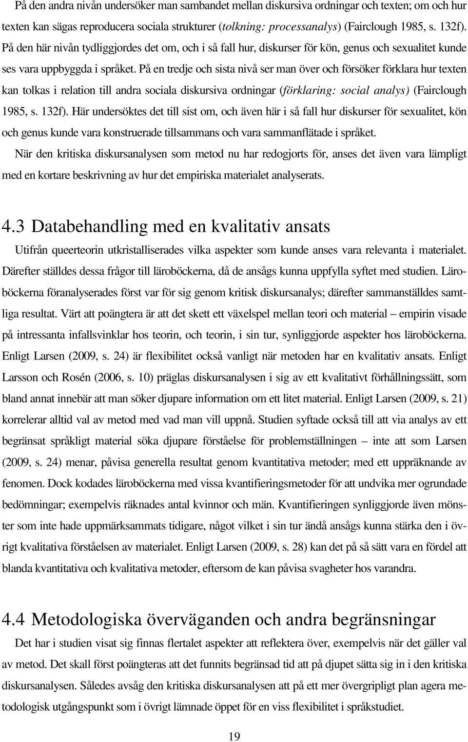 På en tredje och sista nivå ser man över och försöker förklara hur texten kan tolkas i relation till andra sociala diskursiva ordningar (förklaring: social analys) (Fairclough 1985, s. 132f).