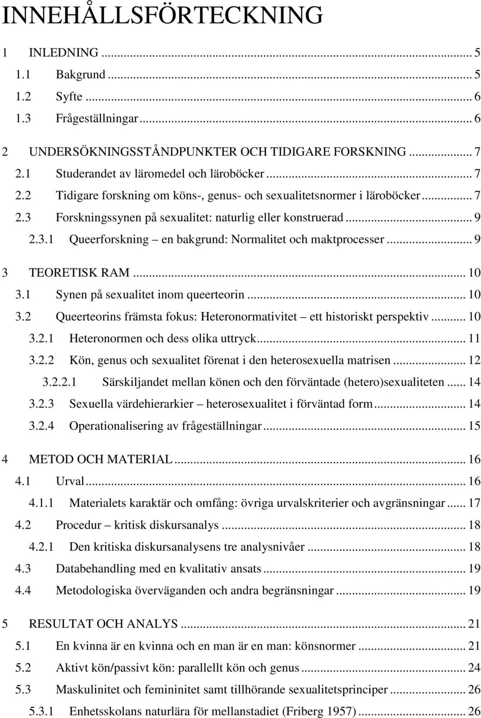 .. 9 3 TEORETISK RAM... 10 3.1 Synen på sexualitet inom queerteorin... 10 3.2 Queerteorins främsta fokus: Heteronormativitet ett historiskt perspektiv... 10 3.2.1 Heteronormen och dess olika uttryck.