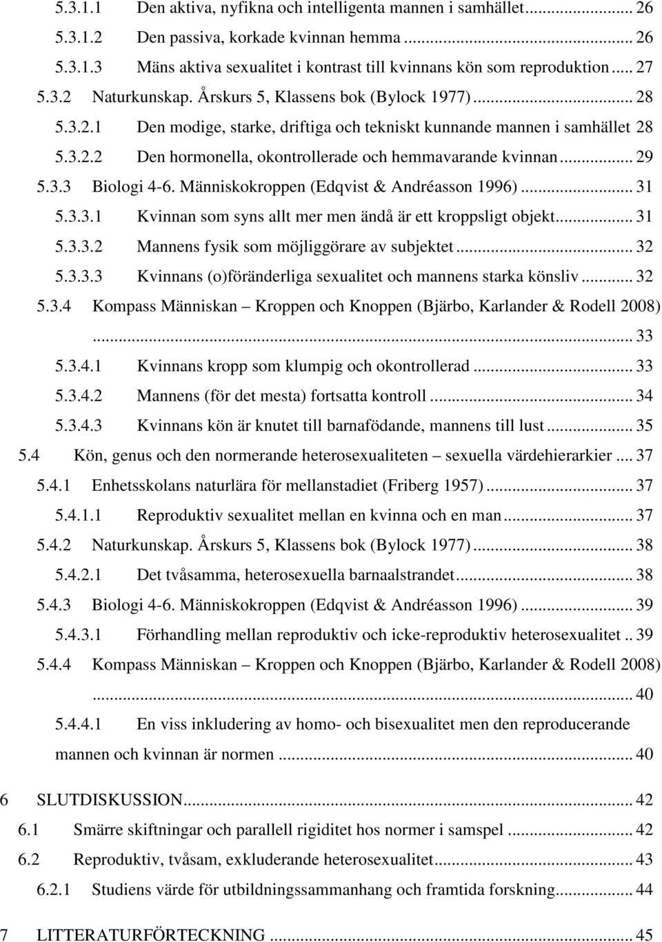 .. 29 5.3.3 Biologi 4-6. Människokroppen (Edqvist & Andréasson 1996)... 31 5.3.3.1 Kvinnan som syns allt mer men ändå är ett kroppsligt objekt... 31 5.3.3.2 Mannens fysik som möjliggörare av subjektet.