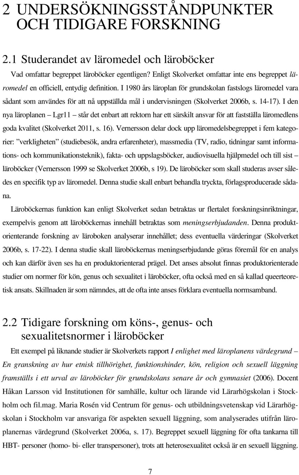 I 1980 års läroplan för grundskolan fastslogs läromedel vara sådant som användes för att nå uppställda mål i undervisningen (Skolverket 2006b, s. 14-17).