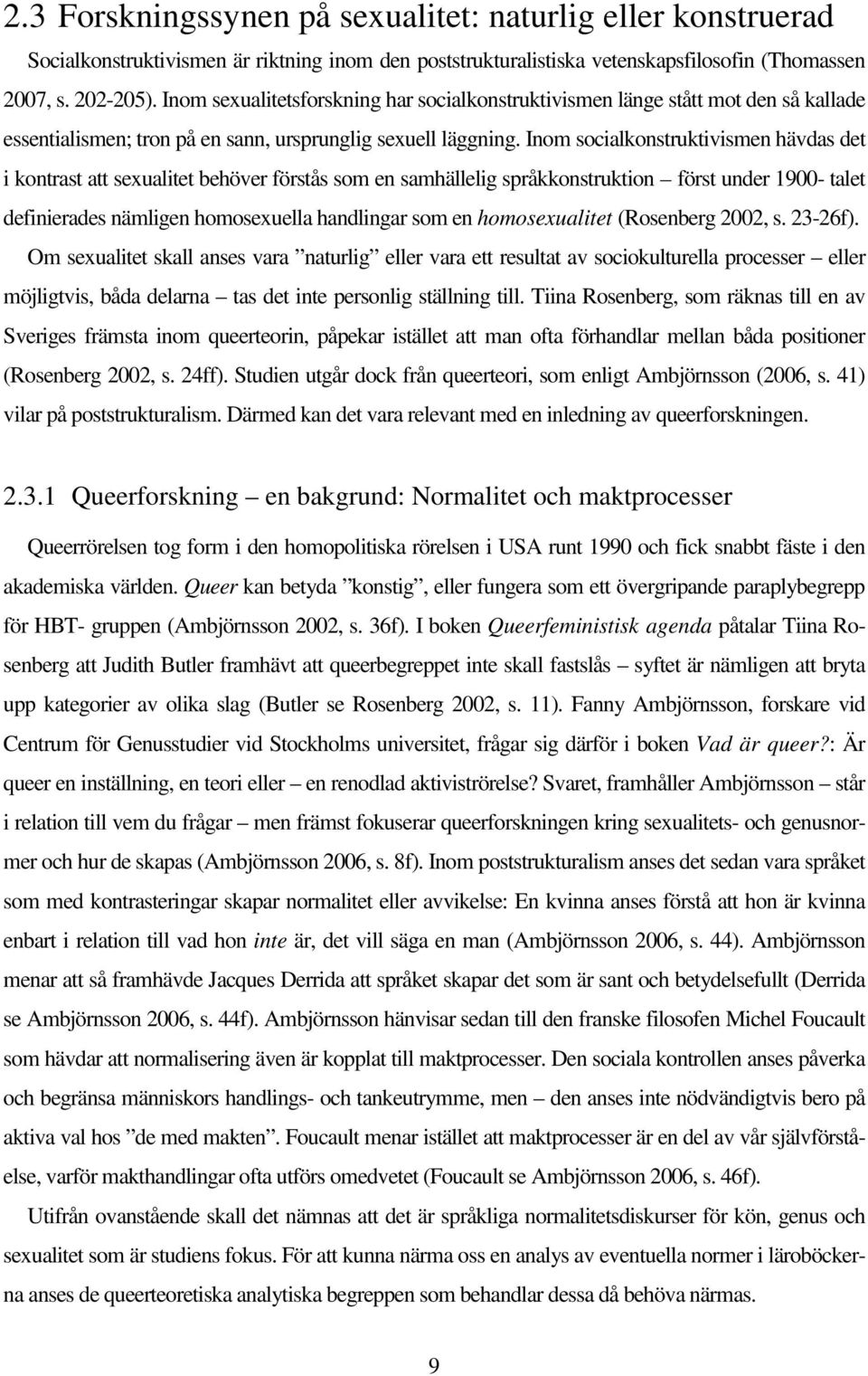 Inom socialkonstruktivismen hävdas det i kontrast att sexualitet behöver förstås som en samhällelig språkkonstruktion först under 1900- talet definierades nämligen homosexuella handlingar som en