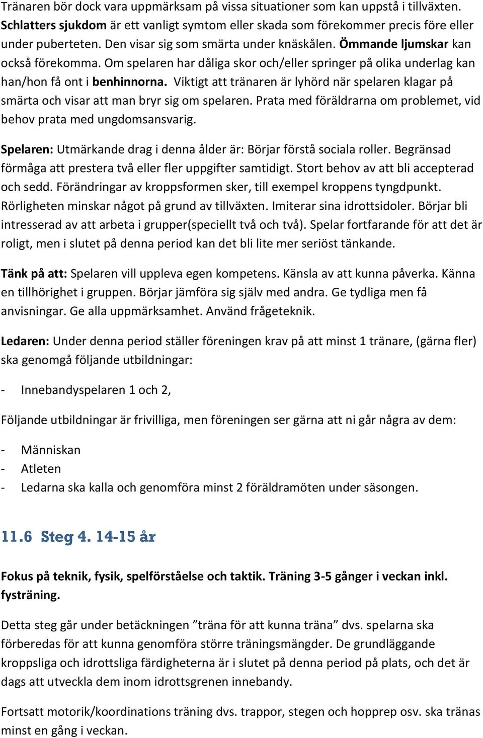 Viktigt att tränaren är lyhörd när spelaren klagar på smärta och visar att man bryr sig om spelaren. Prata med föräldrarna om problemet, vid behov prata med ungdomsansvarig.