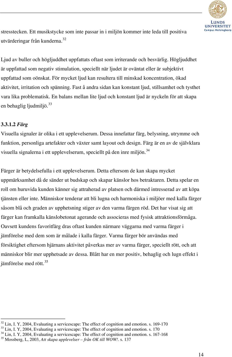 För mycket ljud kan resultera till minskad koncentration, ökad aktivitet, irritation och spänning. Fast å andra sidan kan konstant ljud, stillsamhet och tysthet vara lika problematisk.