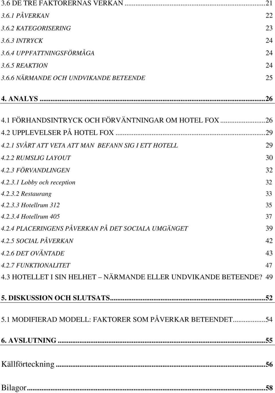2.3.2 Restaurang 33 4.2.3.3 Hotellrum 312 35 4.2.3.4 Hotellrum 405 37 4.2.4 PLACERINGENS PÅVERKAN PÅ DET SOCIALA UMGÄNGET 39 4.2.5 SOCIAL PÅVERKAN 42 4.2.6 DET OVÄNTADE 43 4.2.7 FUNKTIONALITET 47 4.