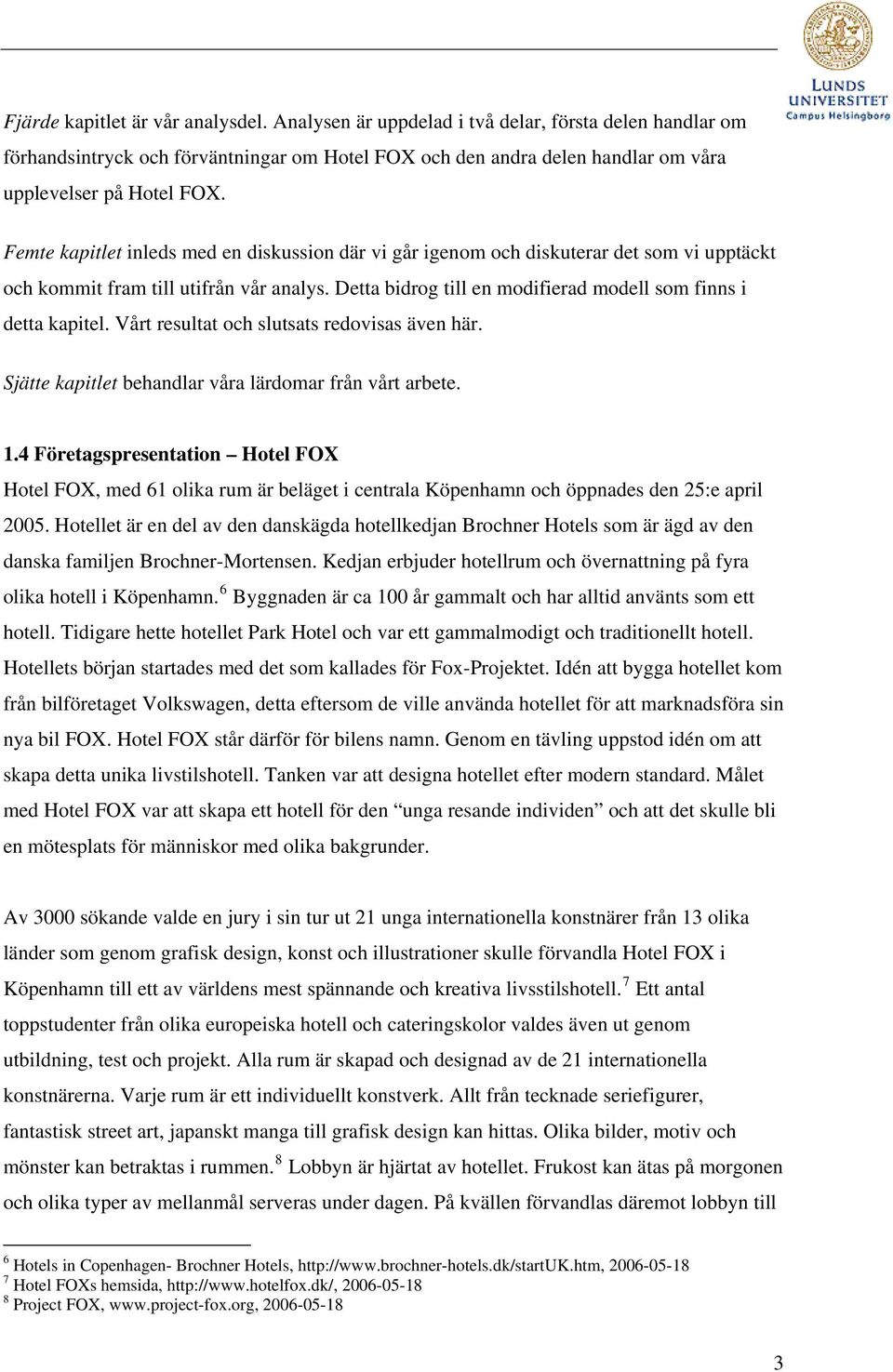 Vårt resultat och slutsats redovisas även här. Sjätte kapitlet behandlar våra lärdomar från vårt arbete. 1.