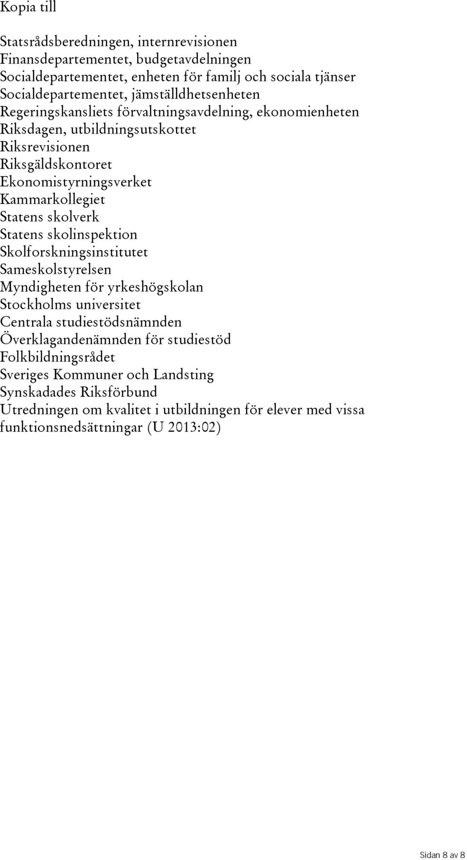 Statens skolverk Statens skolinspektion Skolforskningsinstitutet Sameskolstyrelsen Myndigheten för yrkeshögskolan Stockholms universitet Centrala studiestödsnämnden