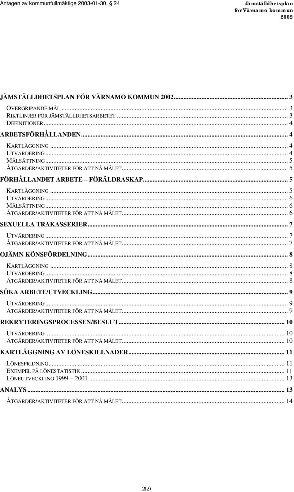 .. 6 SEXUELLA TRAKASSERIER... 7 UTVÄRDERING... 7 ÅTGÄRDER/AKTIVITETER FÖR ATT NÅ MÅLET... 7 OJÄMN KÖNSFÖRDELNING... 8 KARTLÄGGNING... 8 UTVÄRDERING... 8 ÅTGÄRDER/AKTIVITETER FÖR ATT NÅ MÅLET.