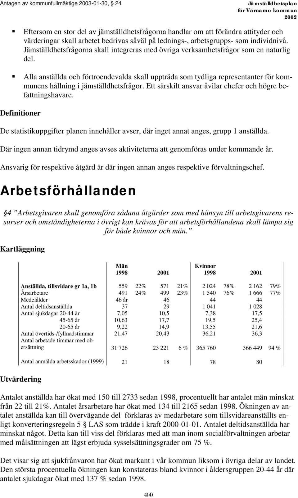 ! Alla anställda och förtroendevalda skall uppträda som tydliga representanter för kommunens hållning i jämställdhetsfrågor. Ett särskilt ansvar åvilar chefer och högre befattningshavare.