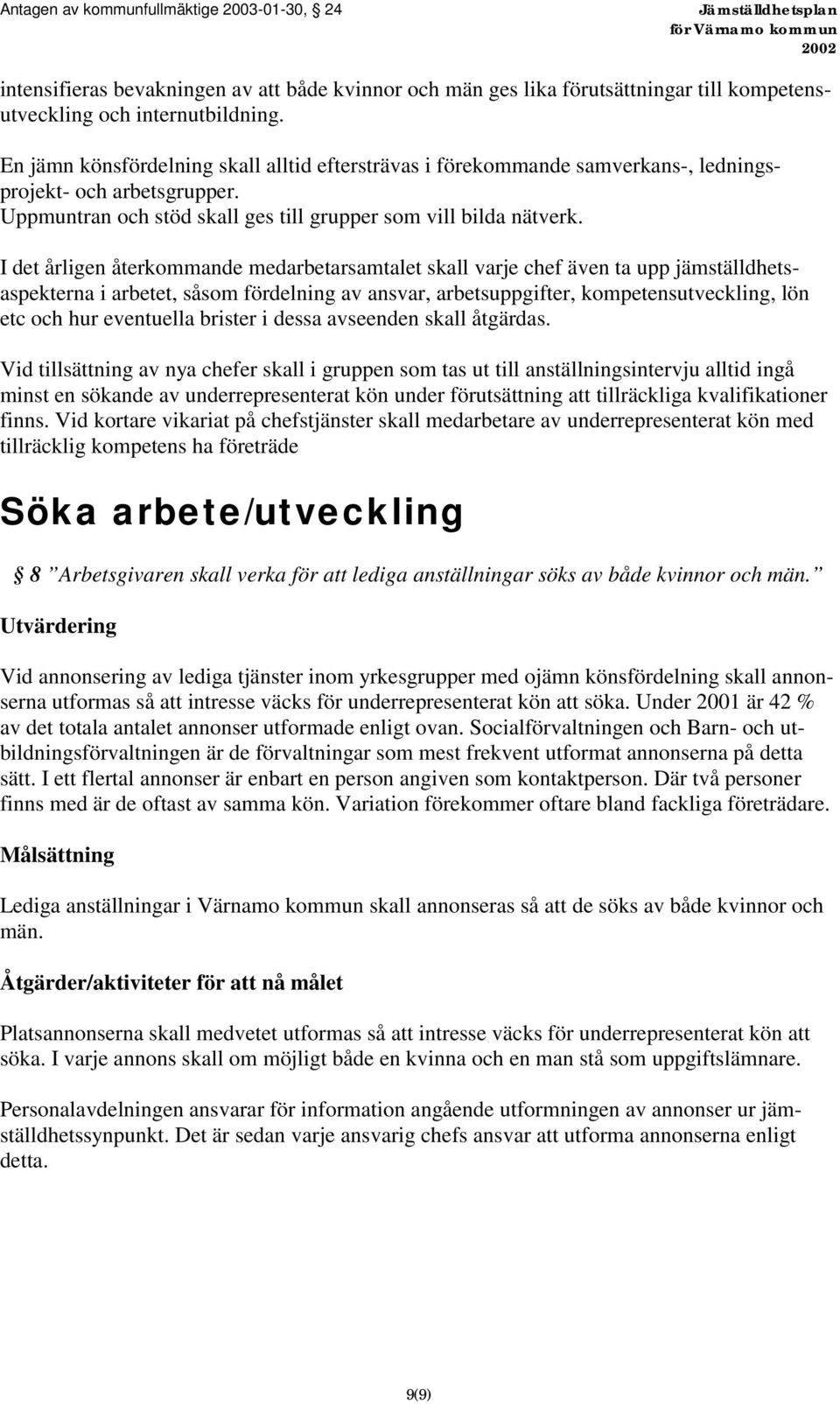 I det årligen återkommande medarbetarsamtalet skall varje chef även ta upp jämställdhetsaspekterna i arbetet, såsom fördelning av ansvar, arbetsuppgifter, kompetensutveckling, lön etc och hur