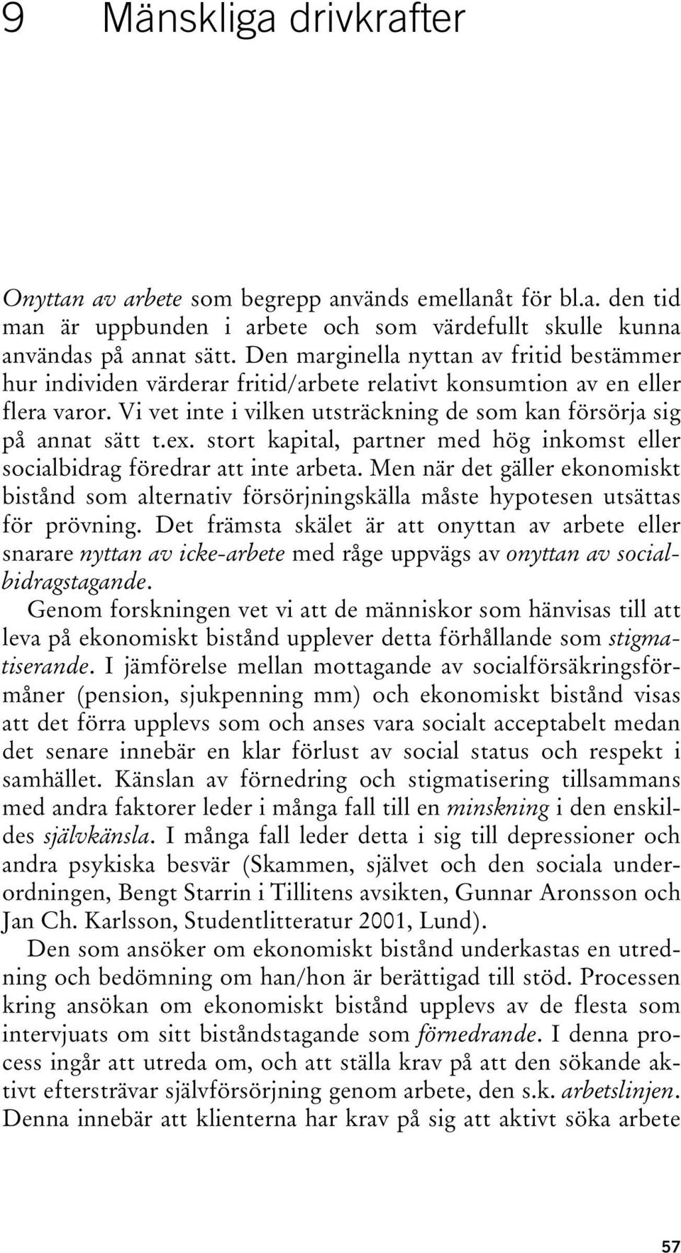 ex. stort kapital, partner med hög inkomst eller socialbidrag föredrar att inte arbeta. Men när det gäller ekonomiskt bistånd som alternativ försörjningskälla måste hypotesen utsättas för prövning.