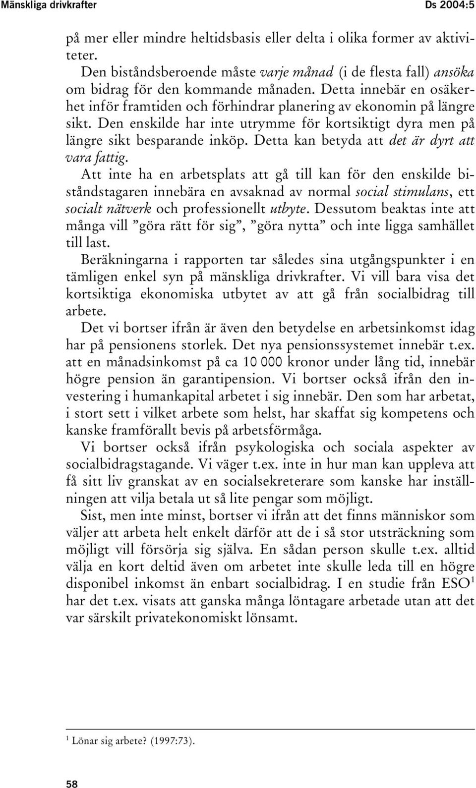 Den enskilde har inte utrymme för kortsiktigt dyra men på längre sikt besparande inköp. Detta kan betyda att det är dyrt att vara fattig.