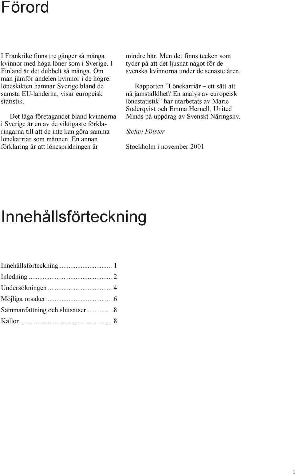 Det låga företagandet bland kvinnorna i Sverige är en av de viktigaste förklaringarna till att de inte kan göra samma lönekarriär som männen. En annan förklaring är att lönespridningen är mindre här.