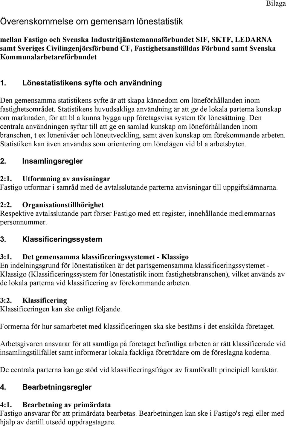 Statistikens huvudsakliga användning är att ge de lokala parterna kunskap om marknaden, för att bl a kunna bygga upp företagsvisa system för lönesättning.