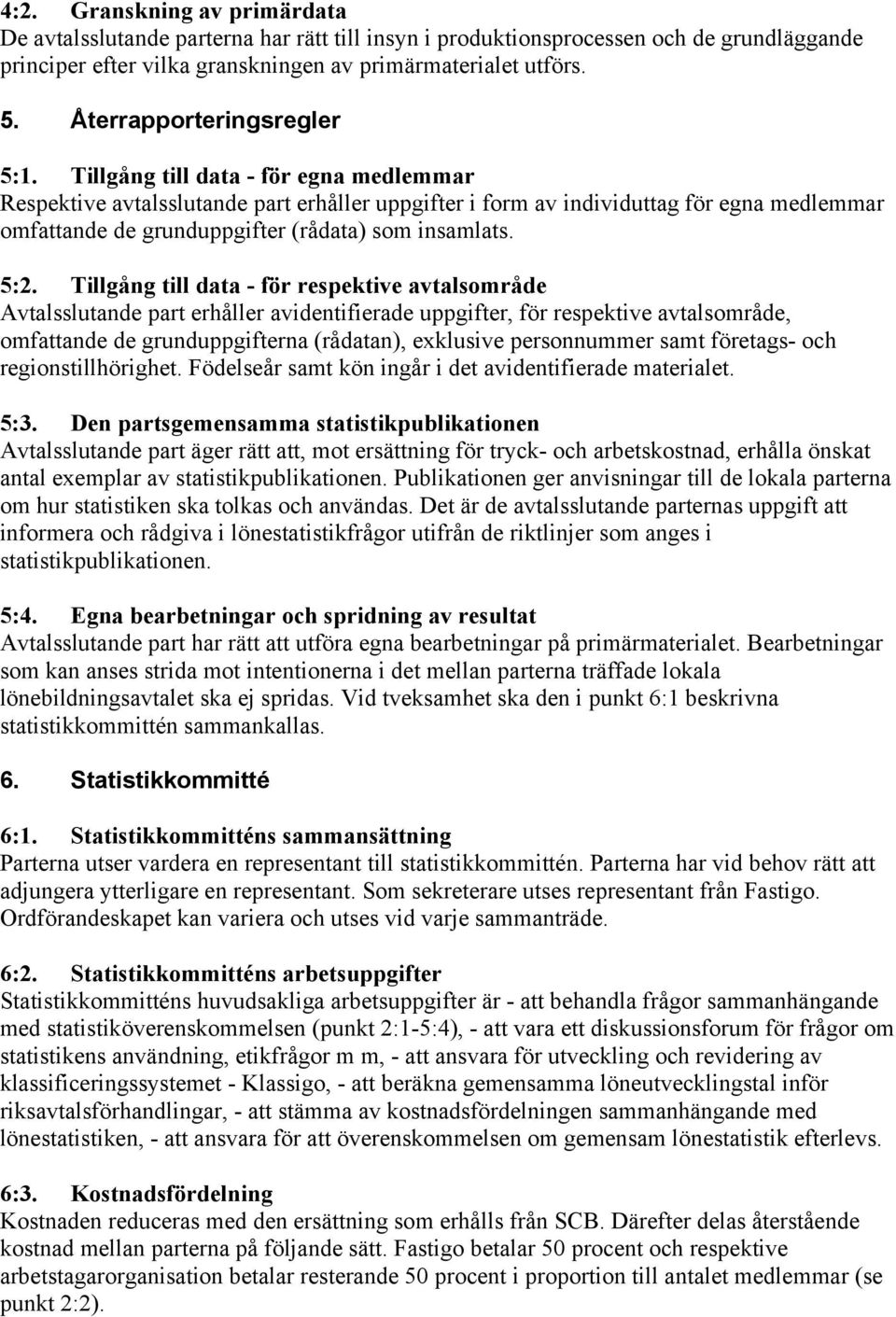 Tillgång till data - för egna medlemmar Respektive avtalsslutande part erhåller uppgifter i form av individuttag för egna medlemmar omfattande de grunduppgifter (rådata) som insamlats. 5:2.