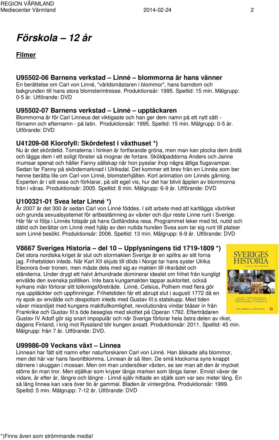 U95502-07 Barnens verkstad Linné upptäckaren Blommorna är för Carl Linneus det viktigaste och han ger dem namn på ett nytt sätt - förnamn och efternamn - på latin. Produktionsår: 1995.