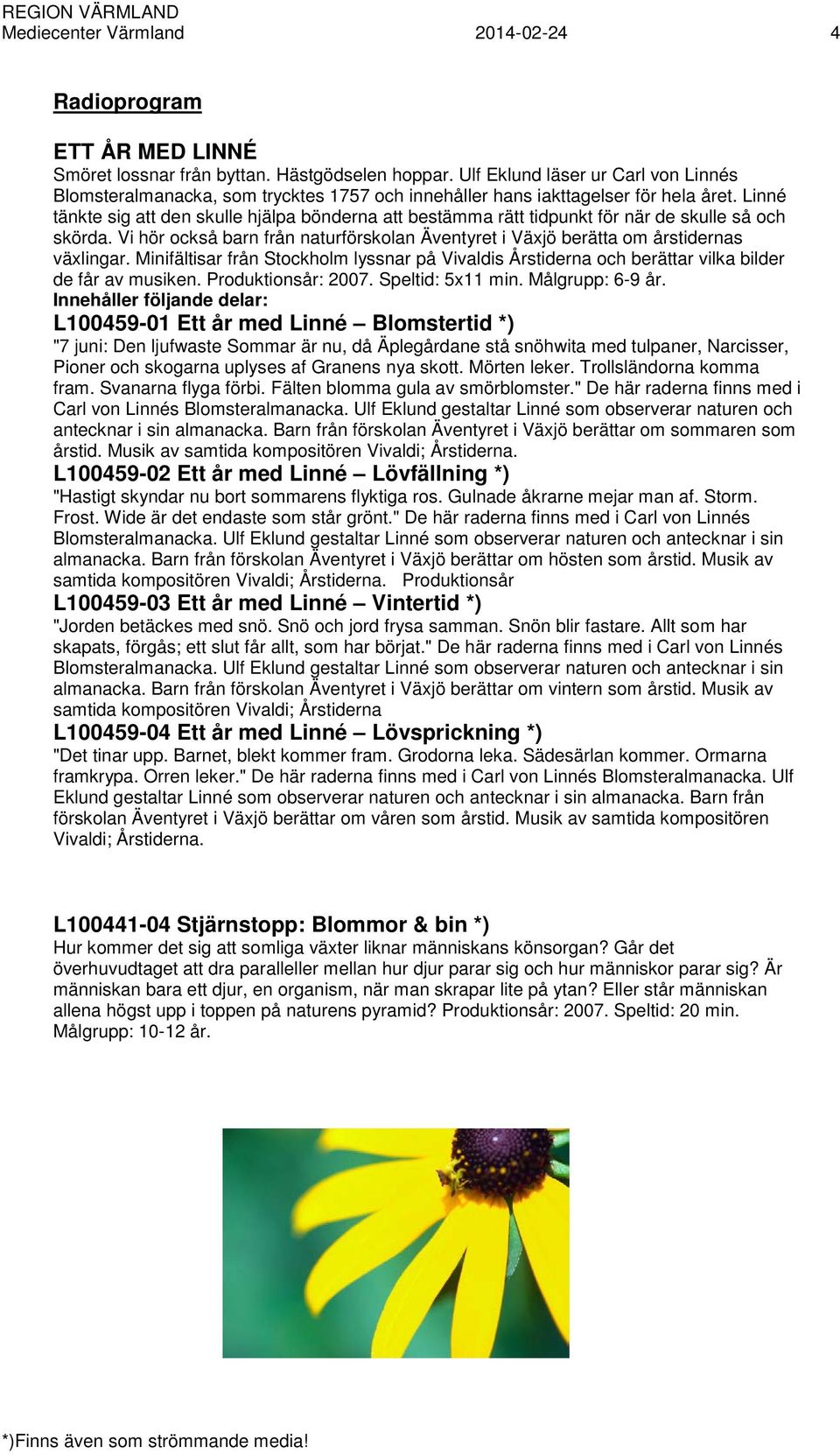 Linné tänkte sig att den skulle hjälpa bönderna att bestämma rätt tidpunkt för när de skulle så och skörda. Vi hör också barn från naturförskolan Äventyret i Växjö berätta om årstidernas växlingar.