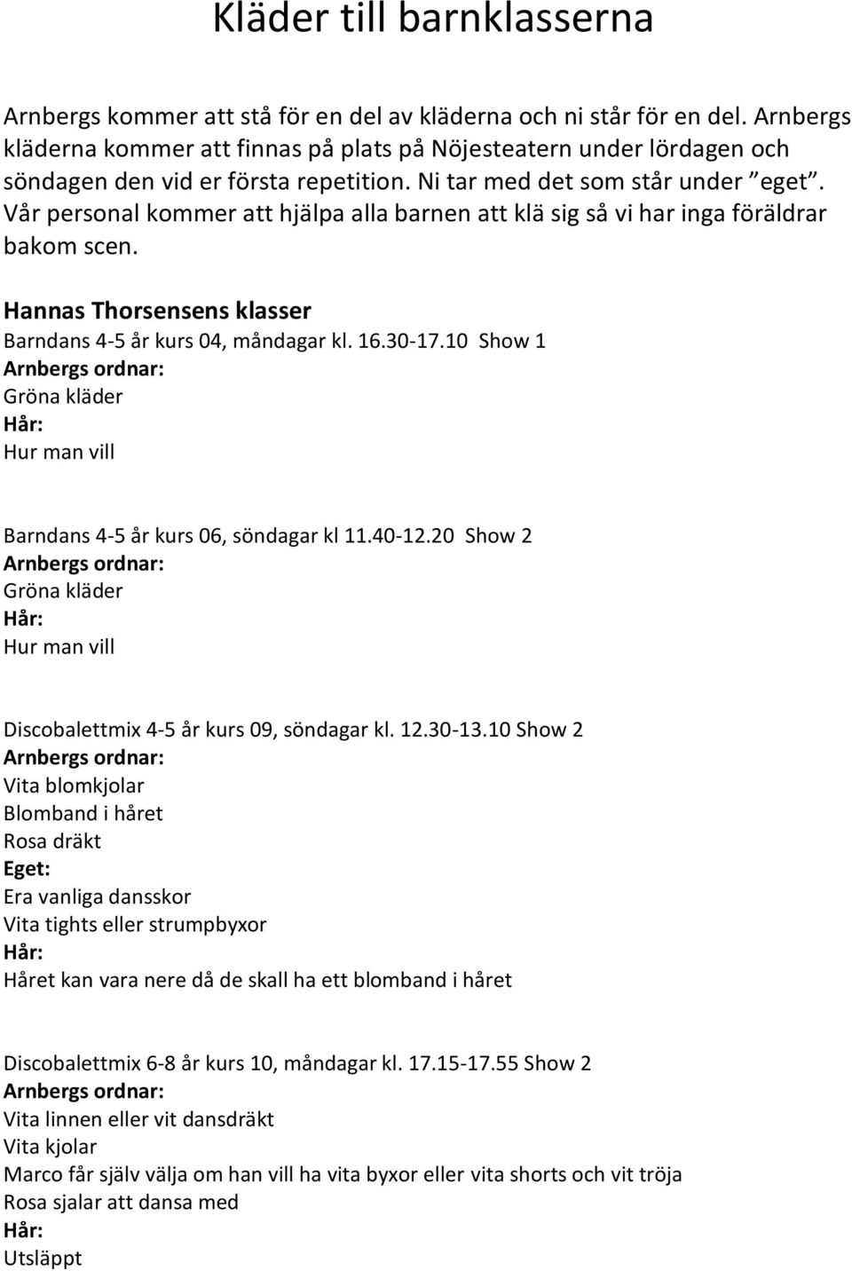 Vår personal kommer att hjälpa alla barnen att klä sig så vi har inga föräldrar bakom scen. Hannas Thorsensens klasser Barndans 4-5 år kurs 04, måndagar kl. 16.30-17.