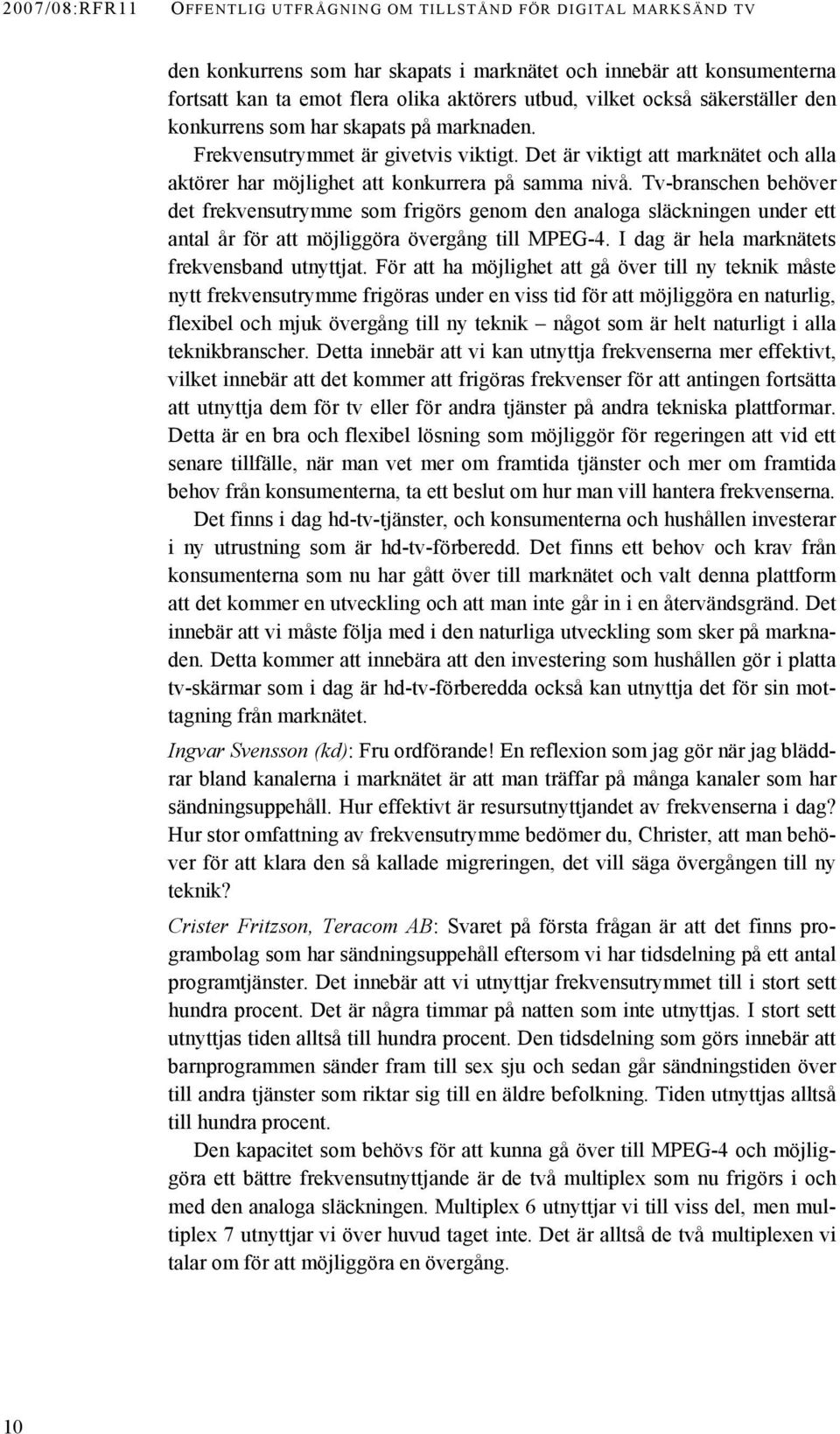 Tv-branschen behöver det frekvensutrymme som frigörs genom den analoga släckningen under ett antal år för att möjliggöra övergång till MPEG-4. I dag är hela marknätets frekvensband utnyttjat.