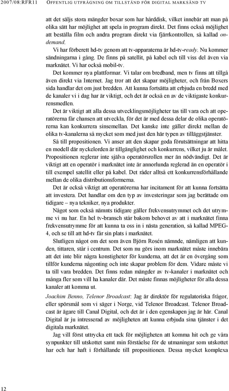 Nu kommer sändningarna i gång. De finns på satellit, på kabel och till viss del även via marknätet. Vi har också mobil-tv. Det kommer nya plattformar.