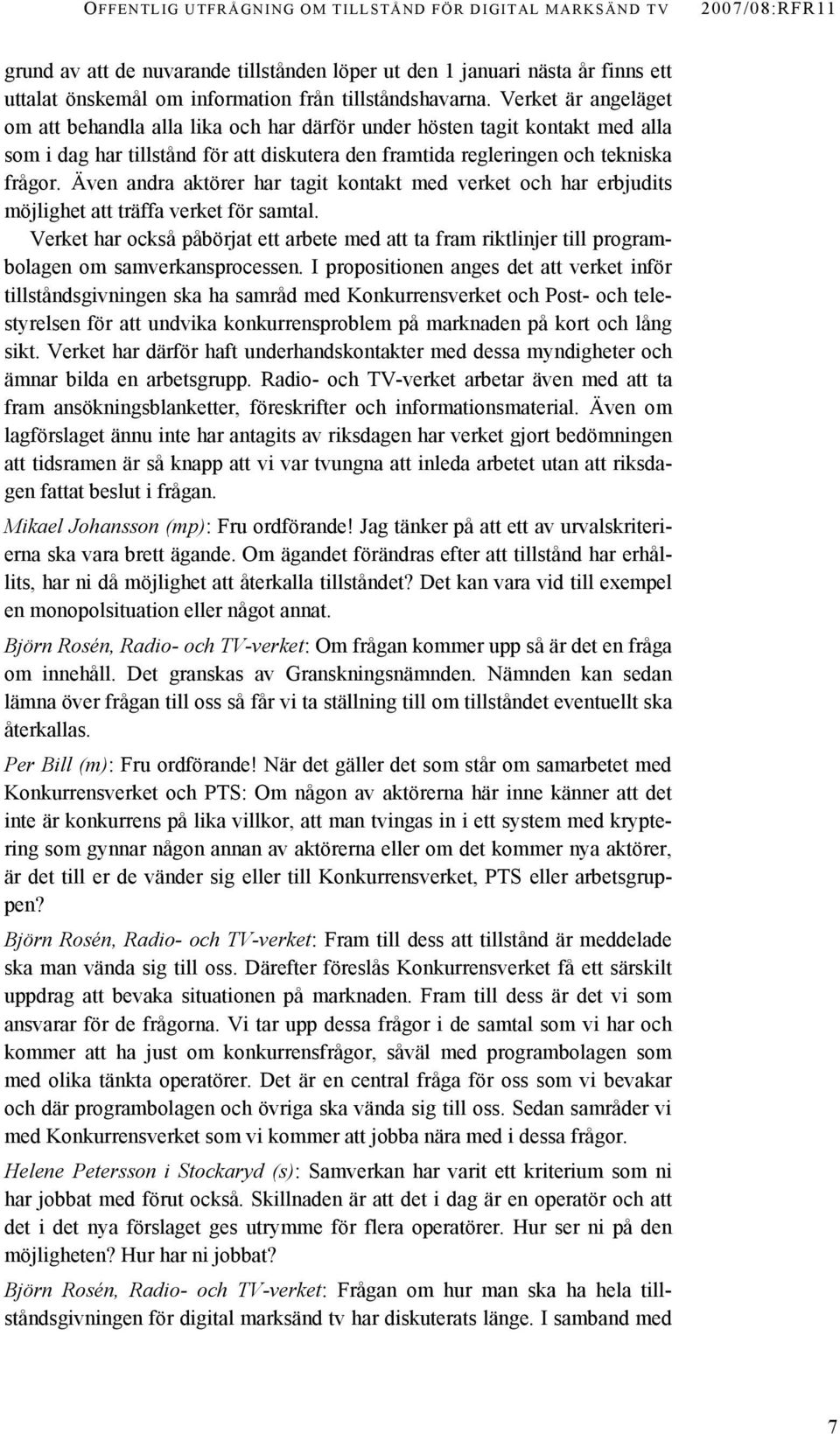 Verket är angeläget om att behandla alla lika och har därför under hösten tagit kontakt med alla som i dag har tillstånd för att diskutera den framtida regleringen och tekniska frågor.