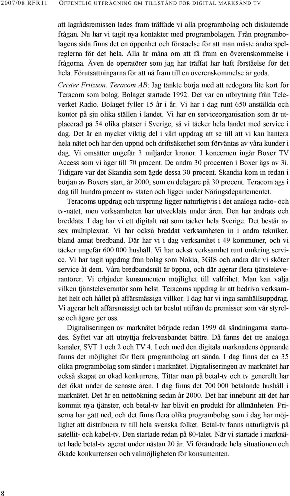 Alla är måna om att få fram en överenskommelse i frågorna. Även de operatörer som jag har träffat har haft förståelse för det hela. Förutsättningarna för att nå fram till en överenskommelse är goda.