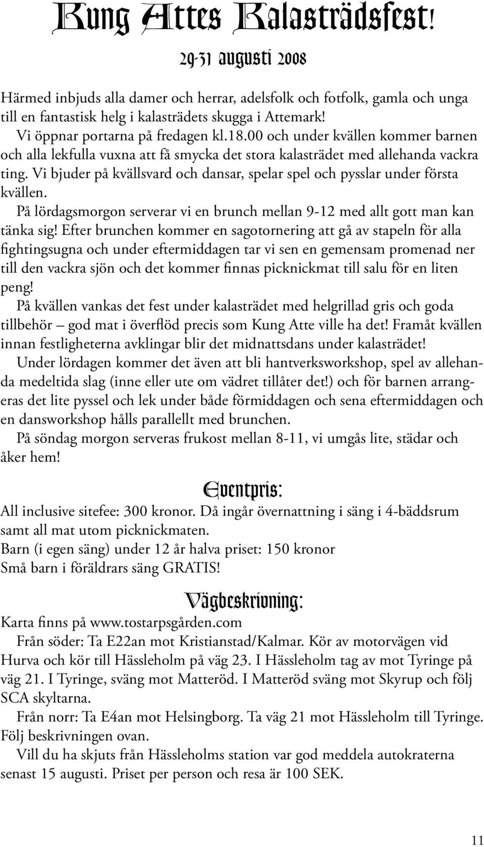 Vi bjuder på kvällsvard och dansar, spelar spel och pysslar under första kvällen. På lördagsmorgon serverar vi en brunch mellan 9-12 med allt gott man kan tänka sig!