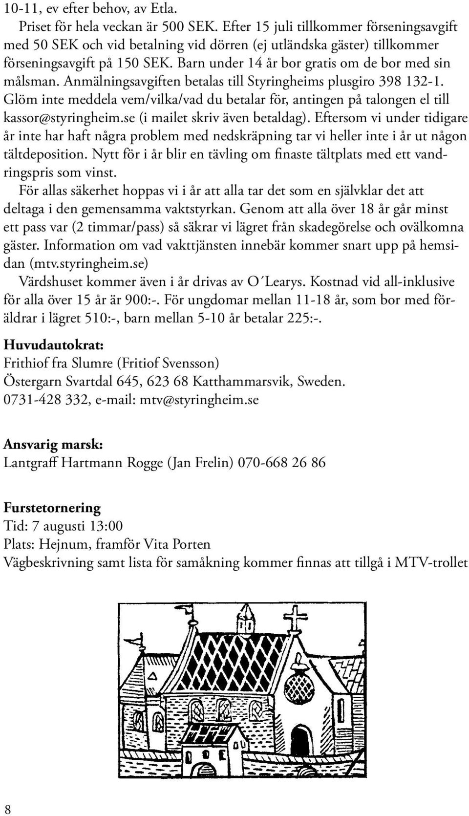 Anmälningsavgiften betalas till Styringheims plusgiro 398 132-1. Glöm inte meddela vem/vilka/vad du betalar för, antingen på talongen el till kassor@styringheim.se (i mailet skriv även betaldag).