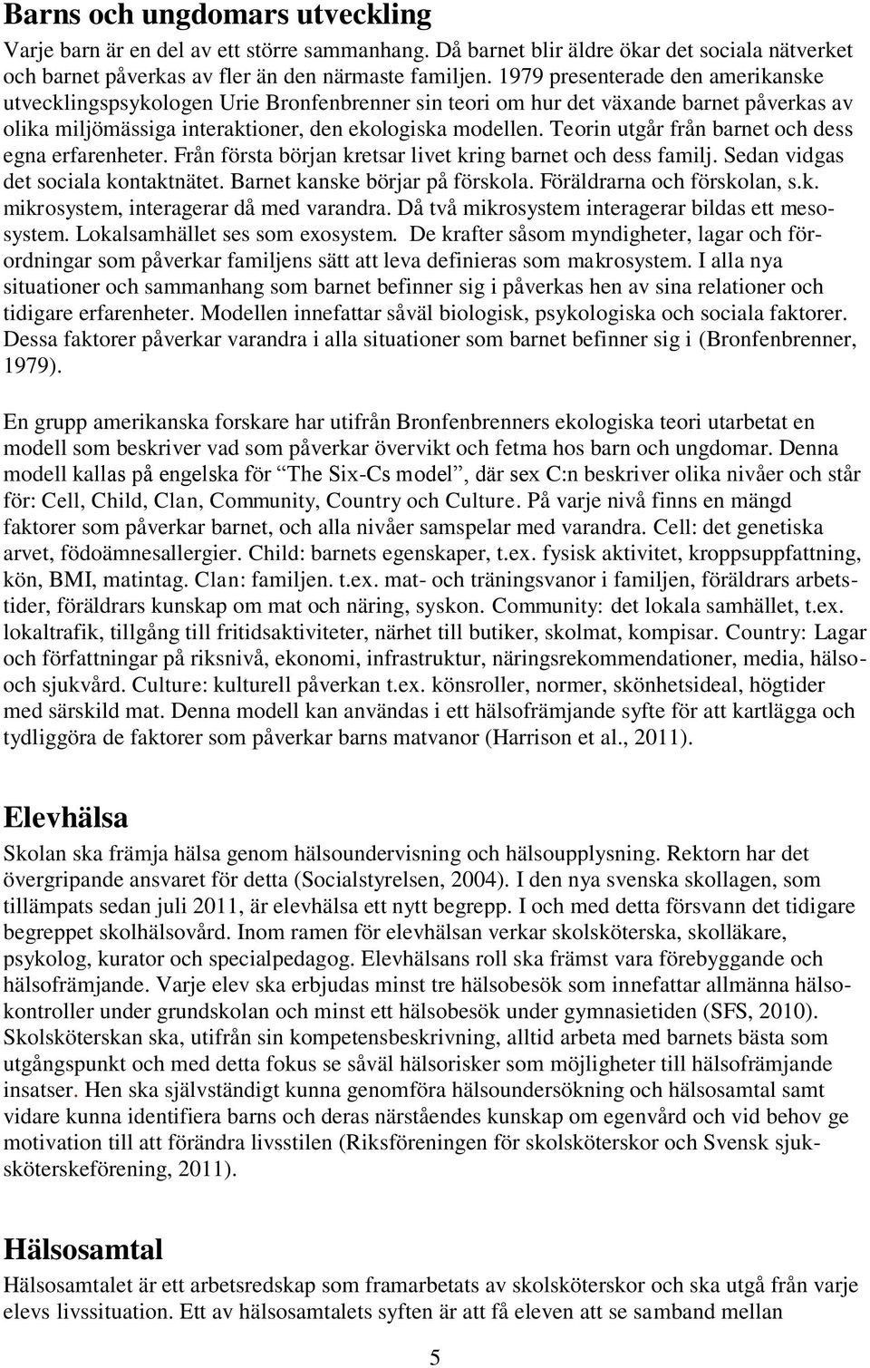Teorin utgår från barnet och dess egna erfarenheter. Från första början kretsar livet kring barnet och dess familj. Sedan vidgas det sociala kontaktnätet. Barnet kanske börjar på förskola.