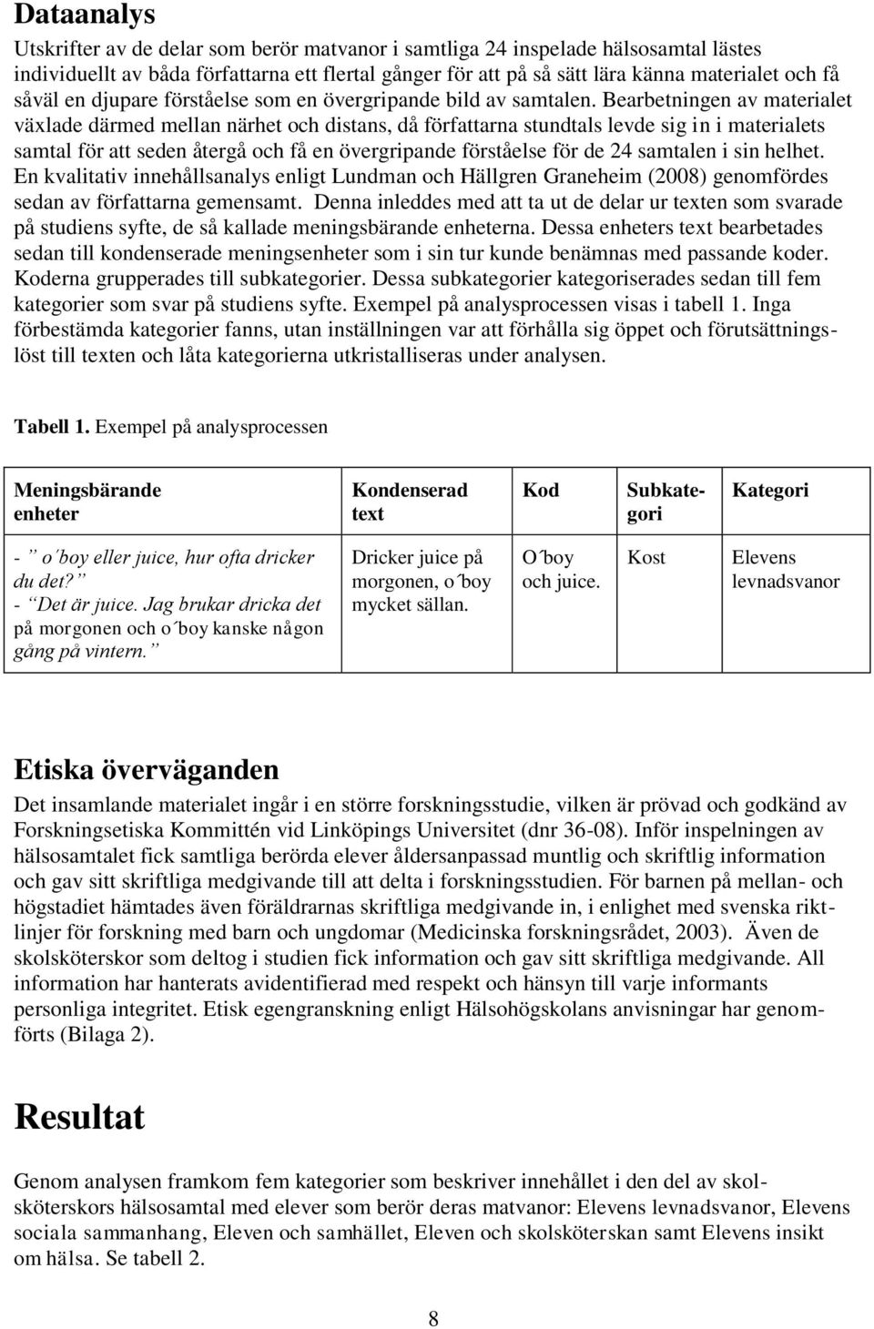 Bearbetningen av materialet växlade därmed mellan närhet och distans, då författarna stundtals levde sig in i materialets samtal för att seden återgå och få en övergripande förståelse för de 24