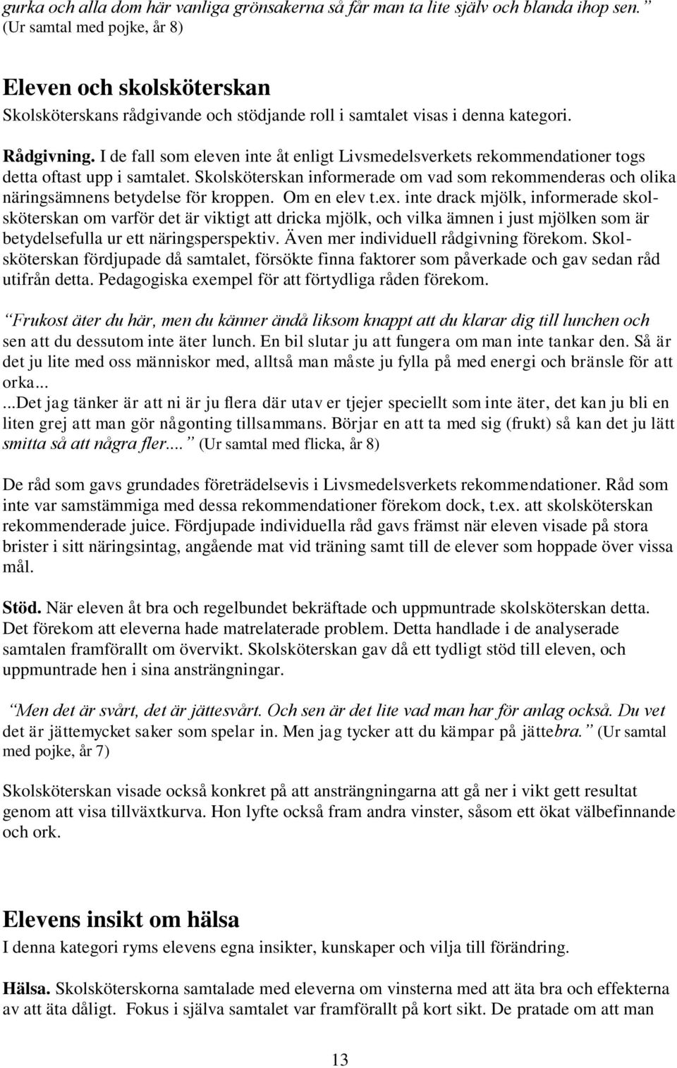 I de fall som eleven inte åt enligt Livsmedelsverkets rekommendationer togs detta oftast upp i samtalet.