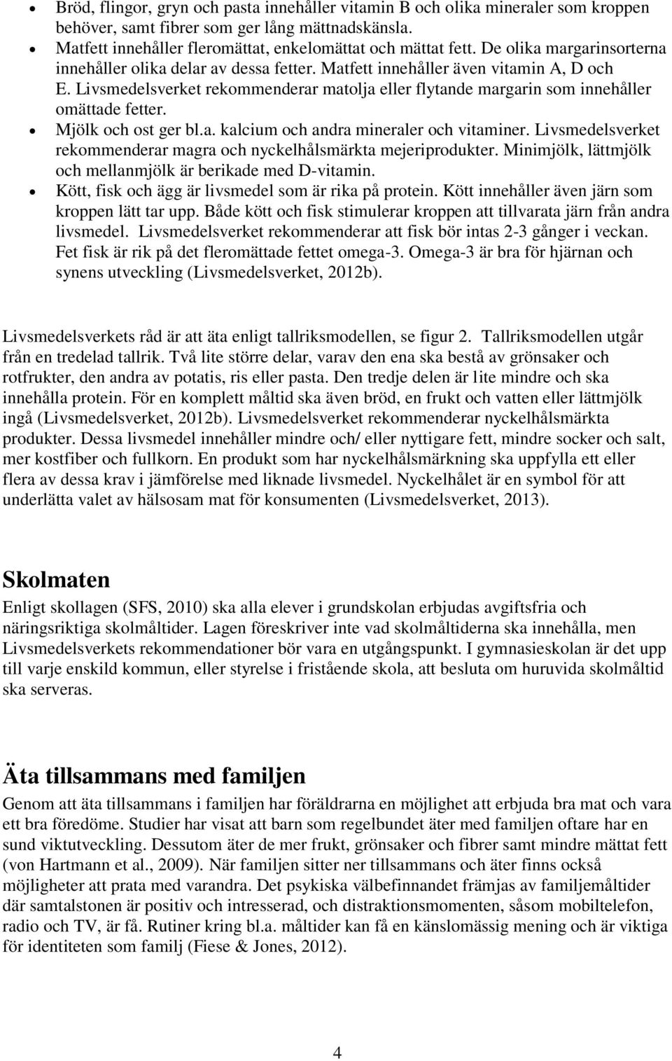 Livsmedelsverket rekommenderar matolja eller flytande margarin som innehåller omättade fetter. Mjölk och ost ger bl.a. kalcium och andra mineraler och vitaminer.