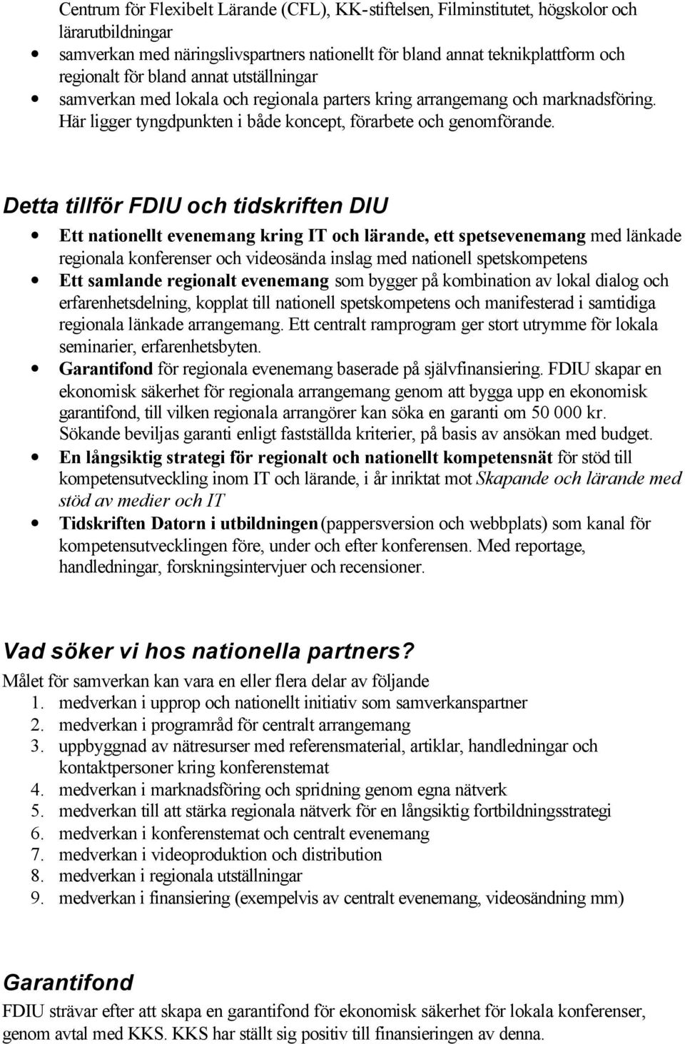 Detta tillför FDIU och tidskriften DIU Ett nationellt evenemang kring IT och lärande, ett spetsevenemang med länkade regionala konferenser och videosända inslag med nationell spetskompetens Ett