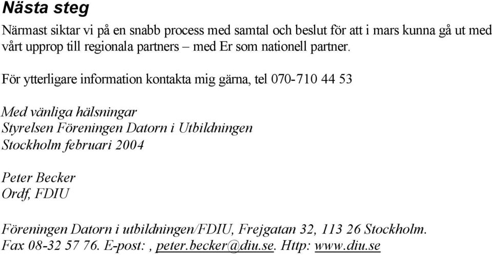 För ytterligare information kontakta mig gärna, tel 070-710 44 53 Med vänliga hälsningar Styrelsen Föreningen Datorn i