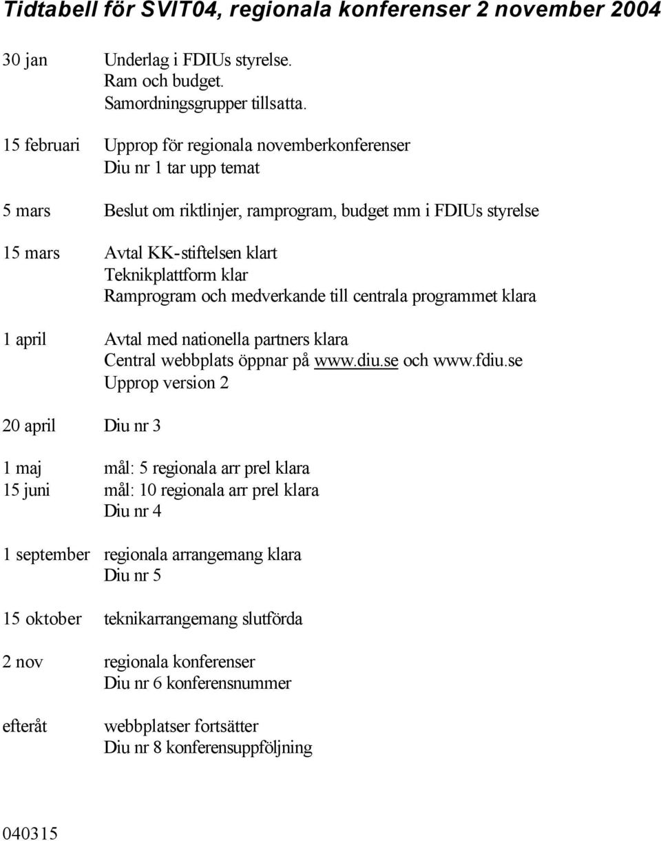 Ramprogram och medverkande till centrala programmet klara 1 april Avtal med nationella partners klara Central webbplats öppnar på www.diu.se och www.fdiu.