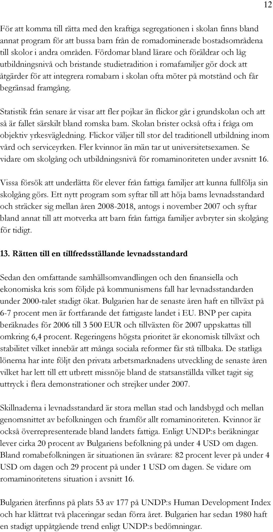 begränsad framgång. Statistik från senare år visar att fler pojkar än flickor går i grundskolan och att så är fallet särskilt bland romska barn.