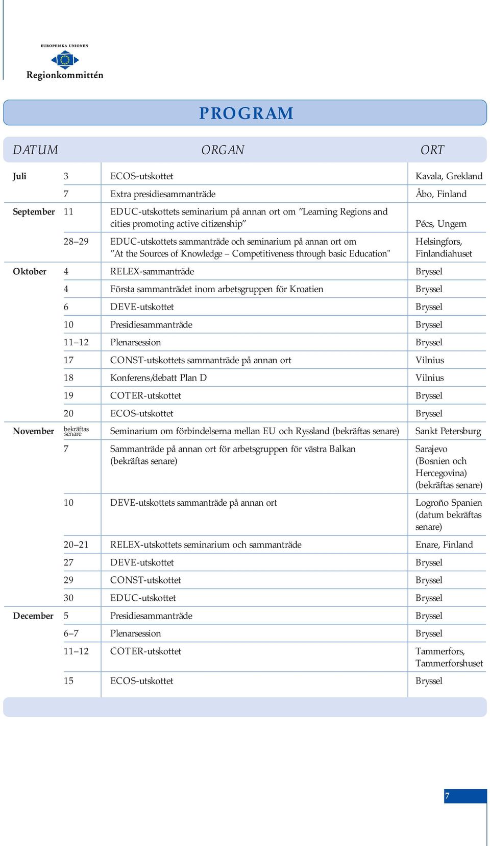Oktober 4 RELEX-sammanträde Bryssel 4 Första sammanträdet inom arbetsgruppen för Kroatien Bryssel 6 DEVE-utskottet Bryssel 10 Presidiesammanträde Bryssel 11 12 Plenarsession Bryssel 17