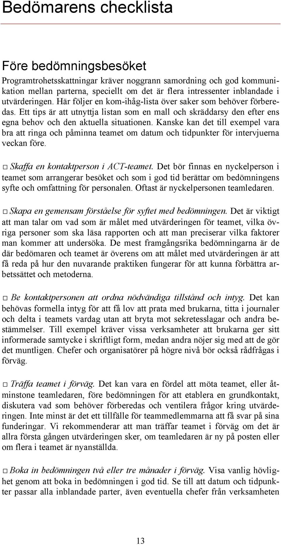 Kanske kan det till exempel vara bra att ringa och påminna teamet om datum och tidpunkter för intervjuerna veckan före. Skaffa en kontaktperson i ACT-teamet.