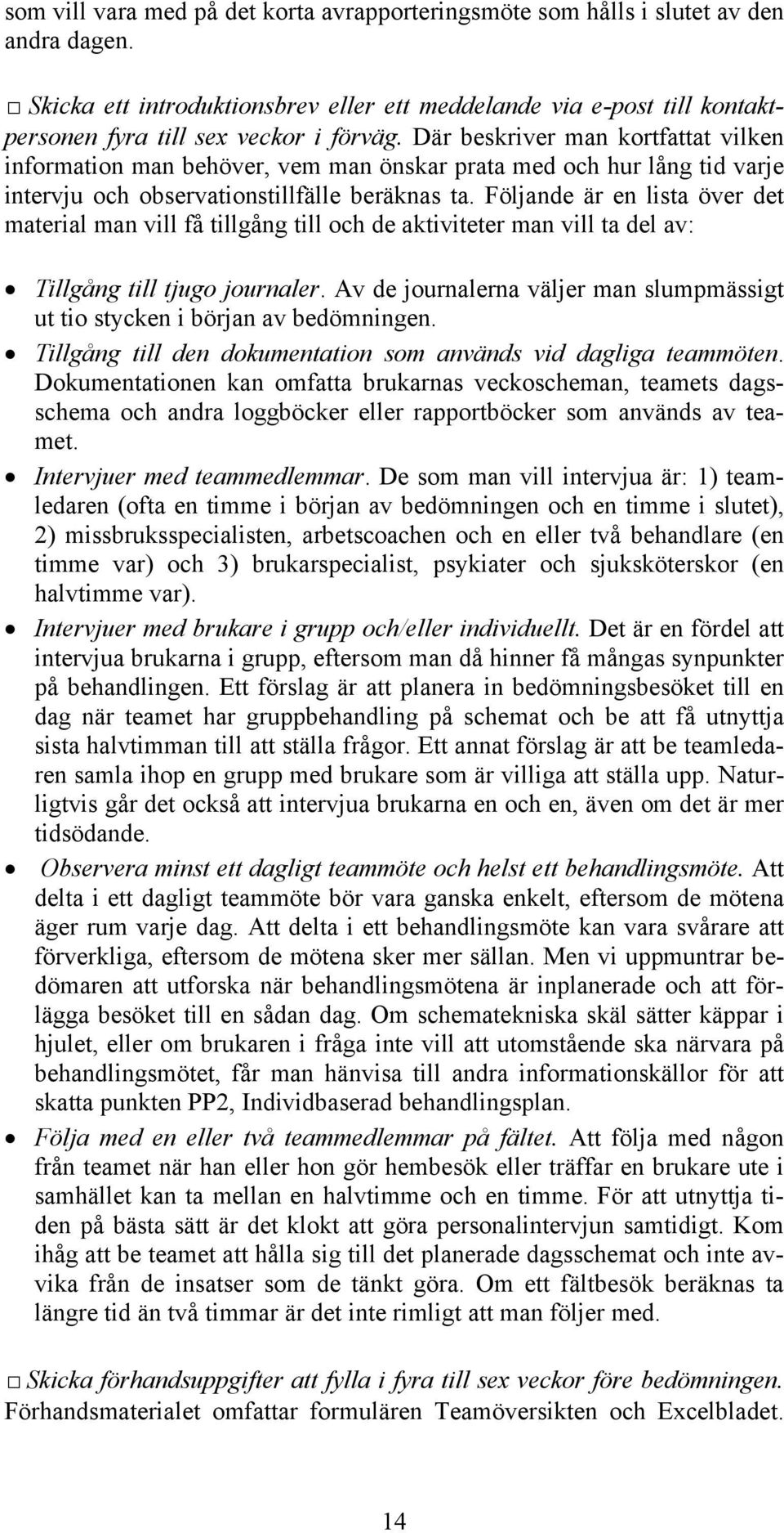 Där beskriver man kortfattat vilken information man behöver, vem man önskar prata med och hur lång tid varje intervju och observationstillfälle beräknas ta.