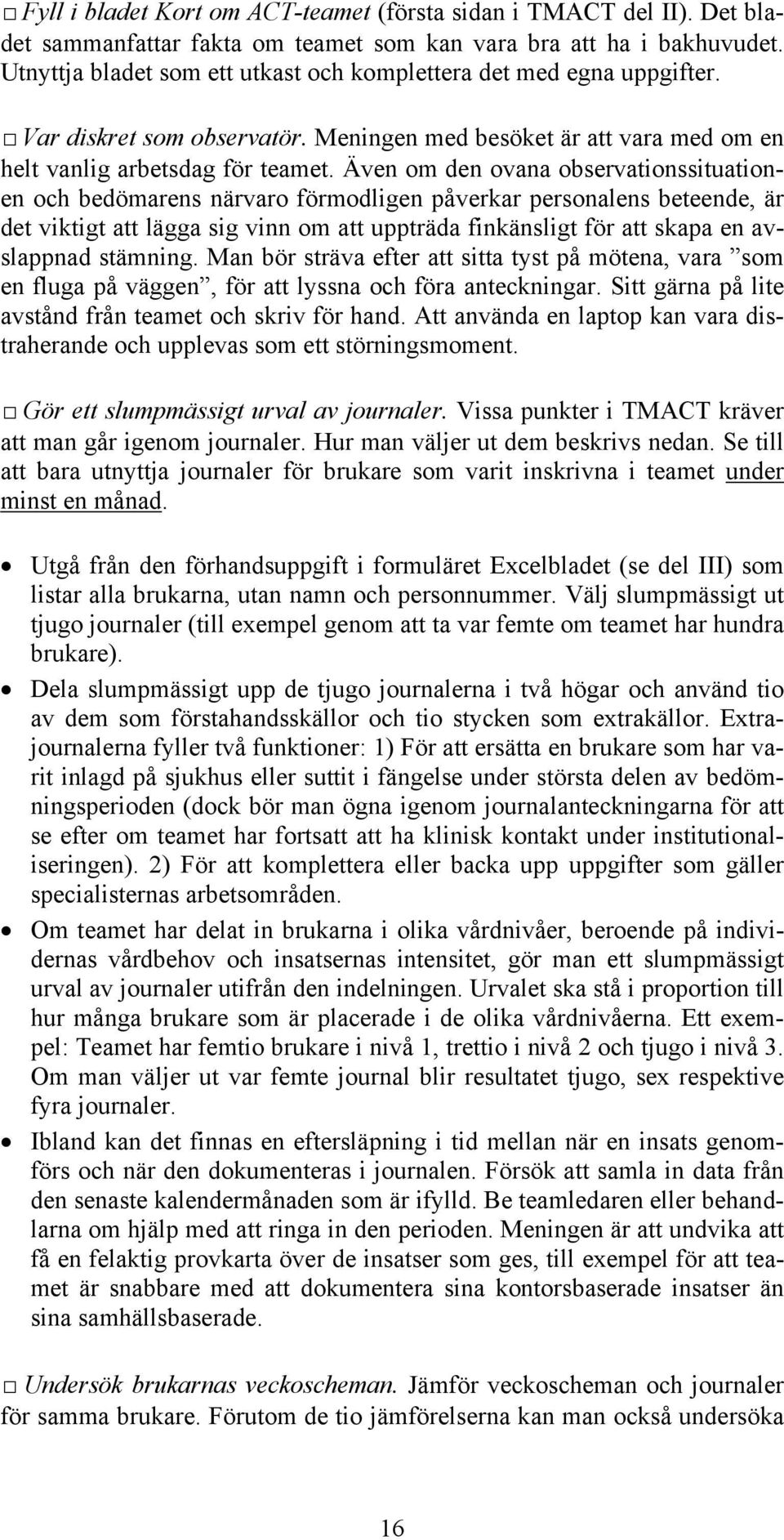 Även om den ovana observationssituationen och bedömarens närvaro förmodligen påverkar personalens beteende, är det viktigt att lägga sig vinn om att uppträda finkänsligt för att skapa en avslappnad