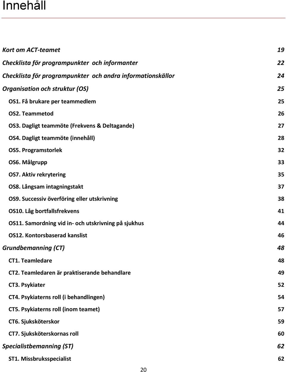 Aktiv rekrytering 35 OS8. Långsam intagningstakt 37 OS9. Successiv överföring eller utskrivning 38 OS10. Låg bortfallsfrekvens 41 OS11. Samordning vid in- och utskrivning på sjukhus 44 OS12.