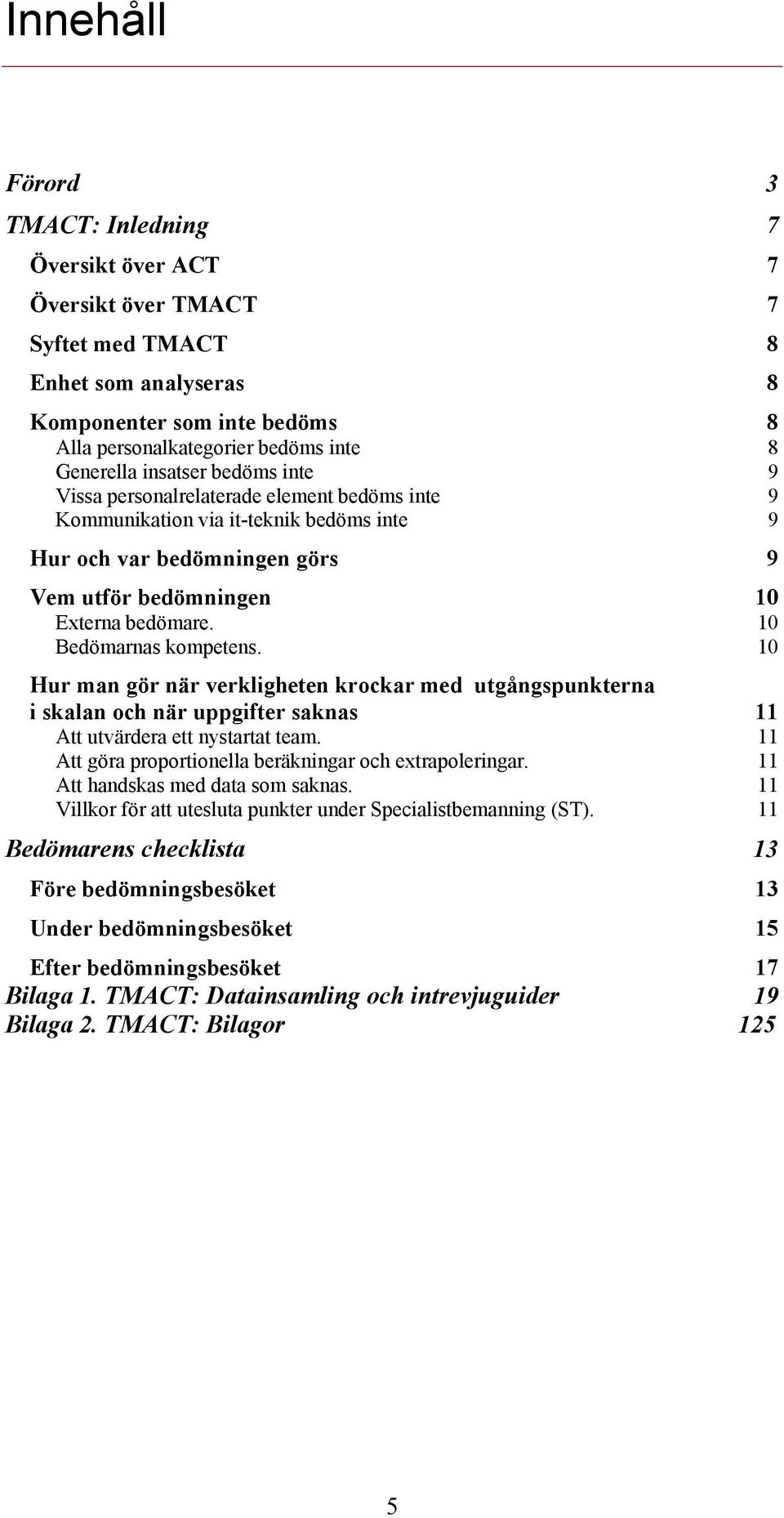 10 Bedömarnas kompetens. 10 Hur man gör när verkligheten krockar med utgångspunkterna i skalan och när uppgifter saknas 11 Att utvärdera ett nystartat team.