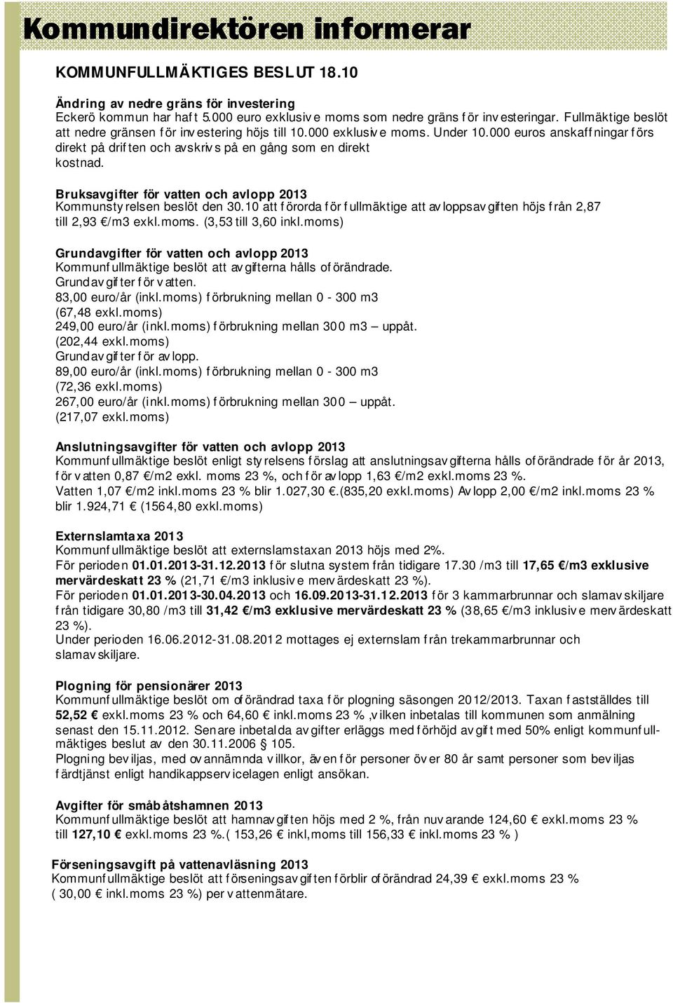 Bruksavgifter för vatten och avlopp 2013 Kommunsty relsen beslöt den 30.10 att f örorda f ör f ullmäktige att av loppsav giften höjs f rån 2,87 till 2,93 /m3 exkl.moms. (3,53 till 3,60 inkl.