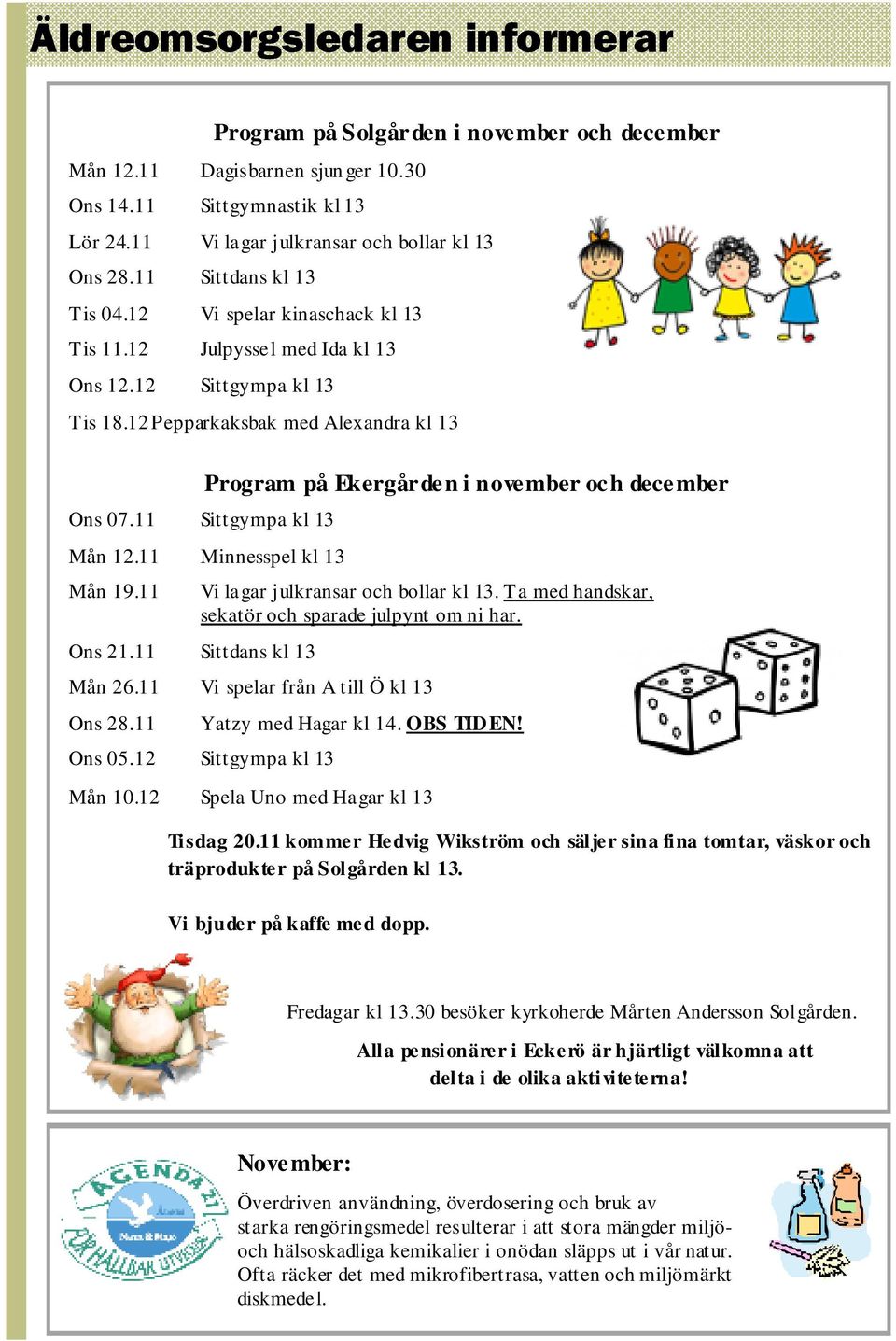 11 Sittgympa kl 13 Program på Ekergården i november och december Mån 12.11 Minnesspel kl 13 Mån 19.11 Ons 21.11 Sittdans kl 13 Vi lagar julkransar och bollar kl 13.