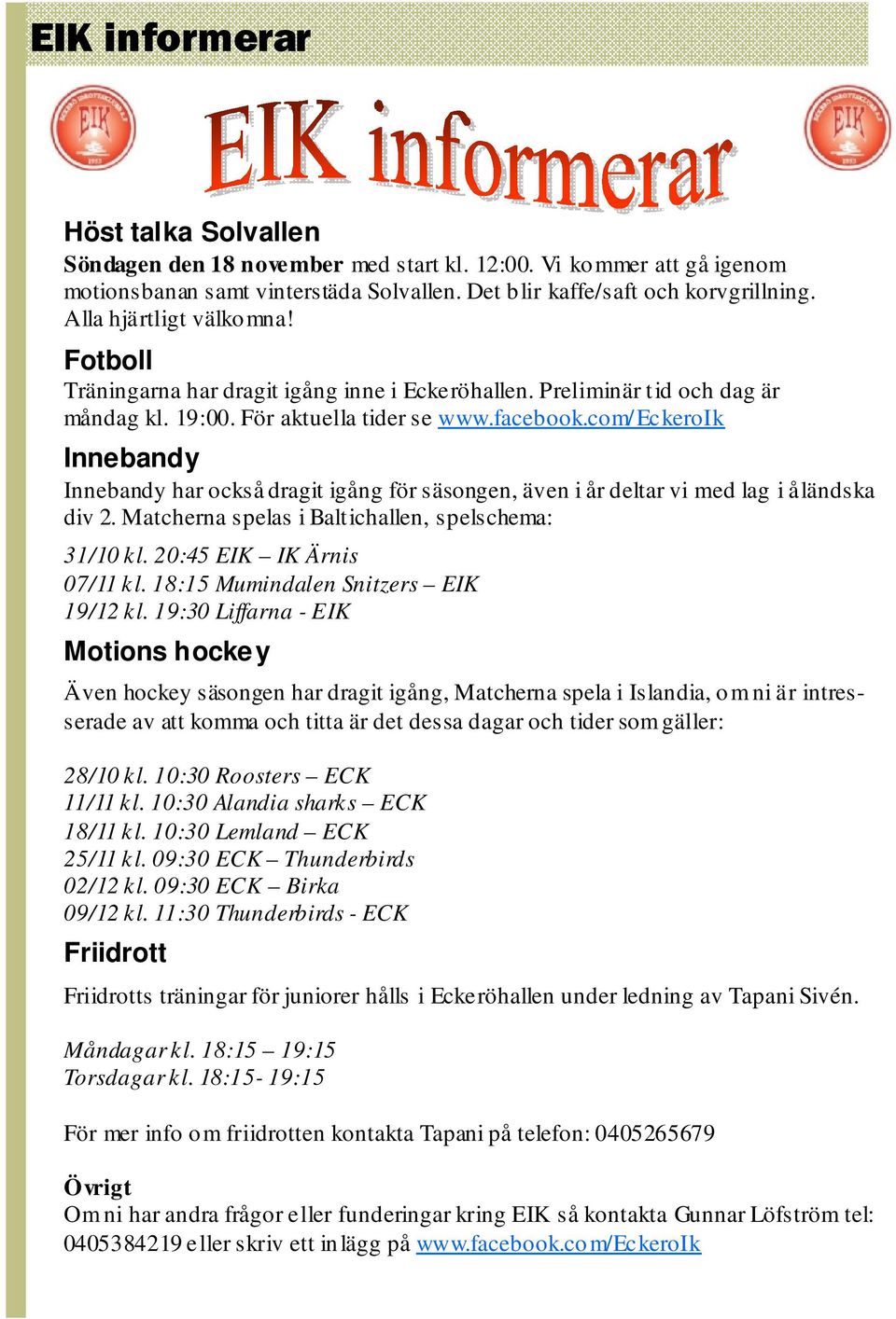 com/eckeroik Innebandy Innebandy har också dragit igång för säsongen, även i år deltar vi med lag i åländska div 2. Matcherna spelas i Baltichallen, spelschema: 31/10 kl. 20:45 EIK IK Ärnis 07/11 kl.