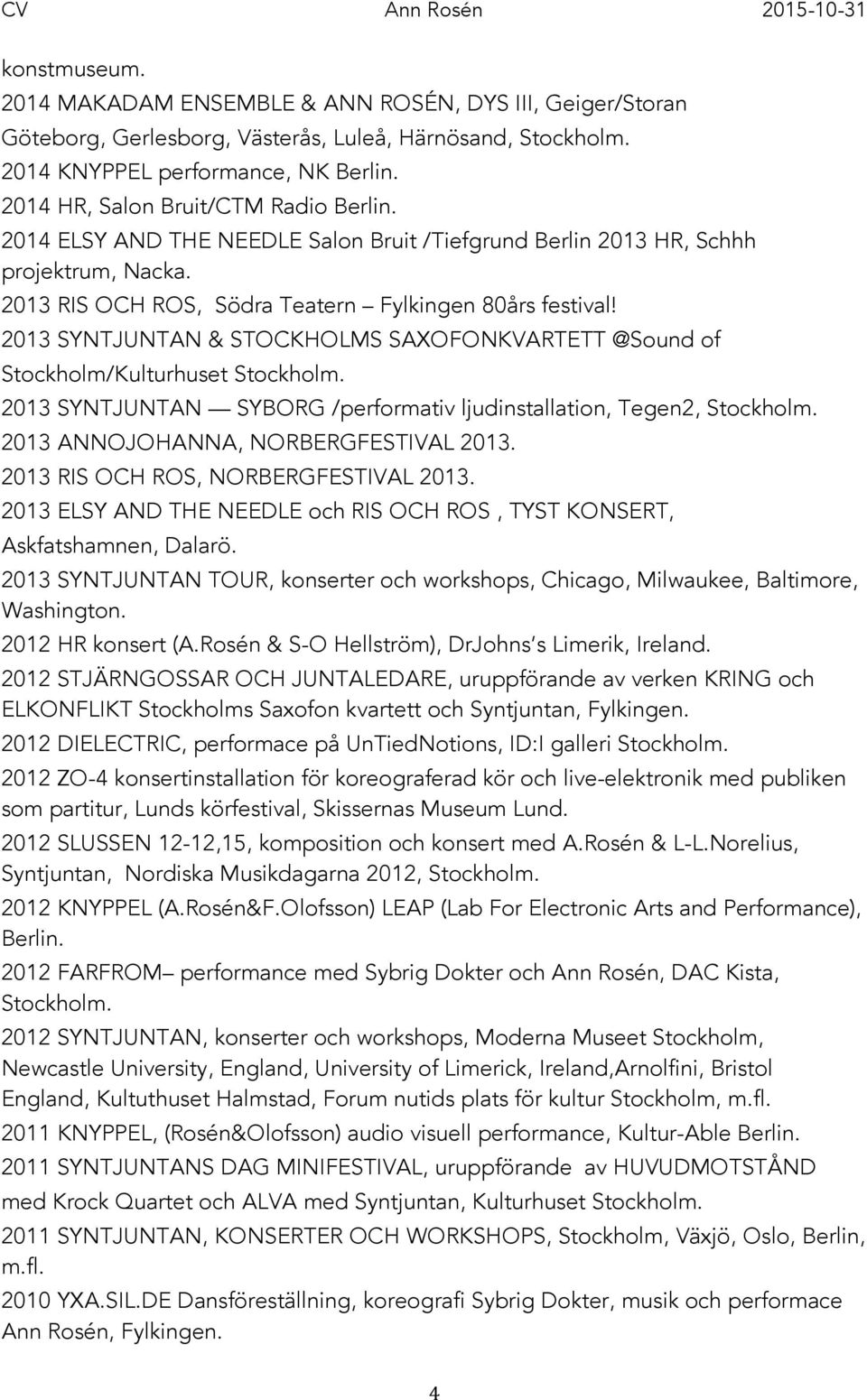 2013 SYNTJUNTAN & STOCKHOLMS SAXOFONKVARTETT @Sound of Stockholm/Kulturhuset Stockholm. 2013 SYNTJUNTAN SYBORG /performativ ljudinstallation, Tegen2, Stockholm. 2013 ANNOJOHANNA, NORBERGFESTIVAL 2013.