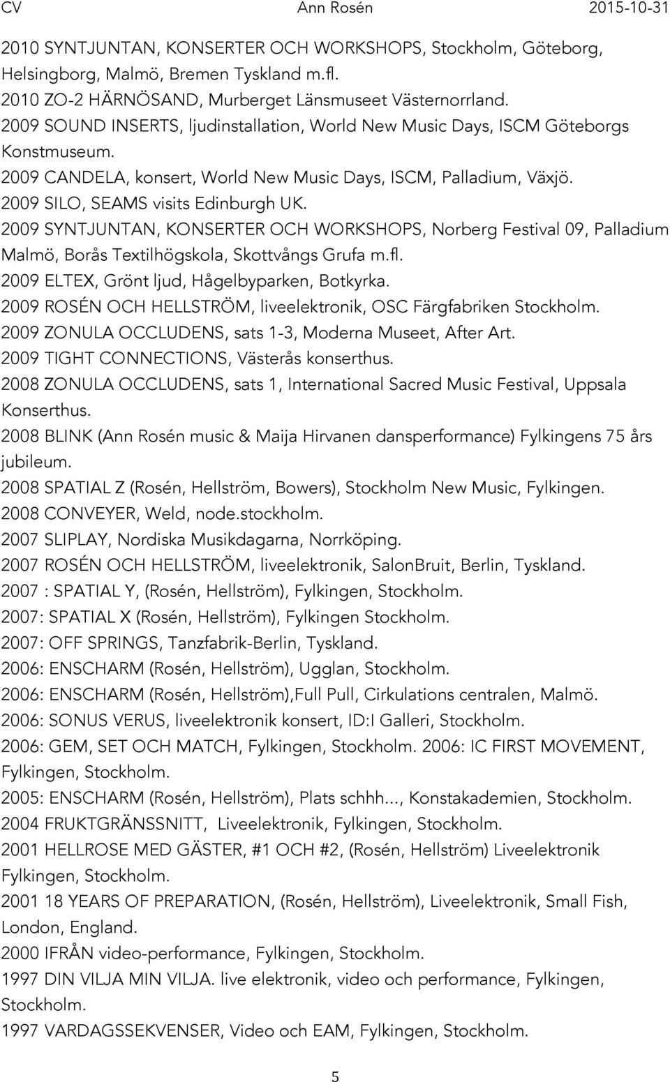 2009 SYNTJUNTAN, KONSERTER OCH WORKSHOPS, Norberg Festival 09, Palladium Malmö, Borås Textilhögskola, Skottvångs Grufa m.fl. 2009 ELTEX, Grönt ljud, Hågelbyparken, Botkyrka.